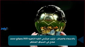 بالأسماء والمراكز.. ترتيب مرشحي الكرة الذهبية 2025 وموقع محمد صلاح في السباق المنتظر